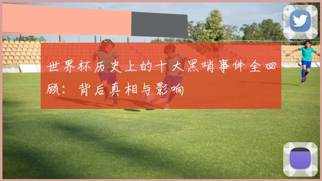 世界杯历史上的十大黑哨事件全回顾：背后真相与影响