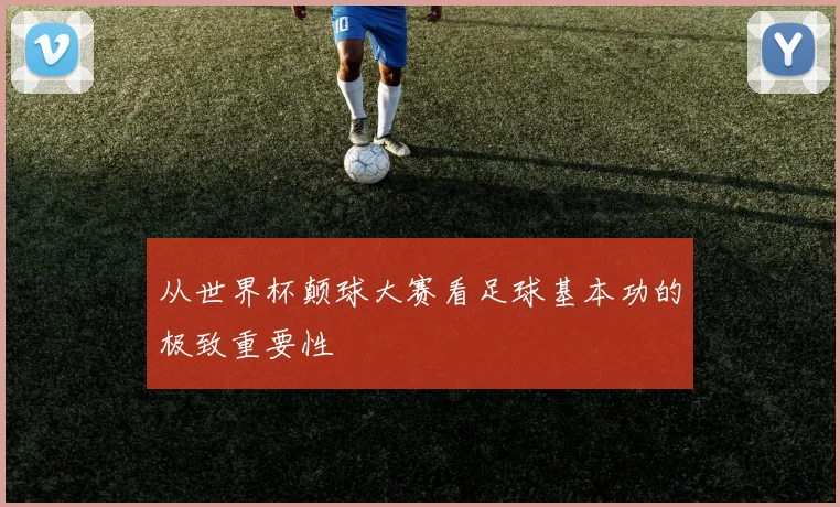 从世界杯颠球大赛看足球基本功的极致重要性