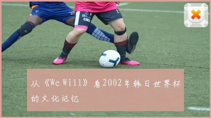 从《We Will》看2002年韩日世界杯的文化记忆